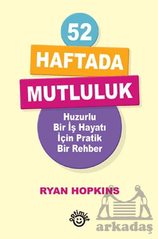 52 Haftada Mutluluk Huzurlu Bir İş Hayatı İçin Pratik Bir Rehber - Optimist Kitap