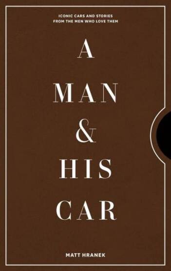 A Man & His Car: Iconic Cars and Stories from the Men Who Love Them - Artisan