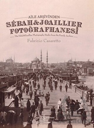 Aile Arşivinden Sebah&Joaillier Fotoğrafhanesi - The Sebah&Joaillier Photography Studio From The Famıly Archıve - İş Bankası Kültür Yayınları