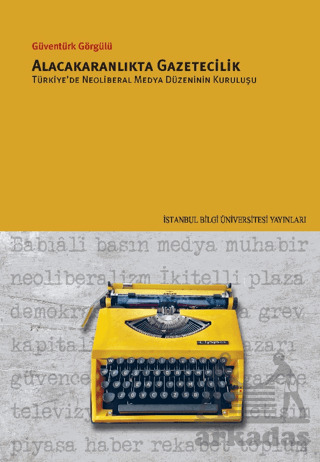 Alacakaranlıkta Gazetecilik Türkiye’De Neoliberal Medya Düzeninin Kuruluşu - 1