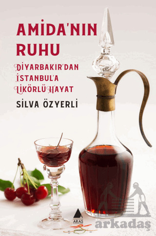 Amida’Nın Ruhu - Diyarbakır’Dan İstanbul’A Likörlü Hayat - Aras Yayıncılık