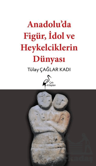 Anadolu’Da Figür, İdol Ve Heykelciklerin Dünyası - Çatı Kitapları