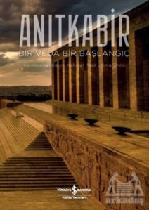 Anıtkabir - Bir Veda Bir Başlangıç - İş Bankası Kültür Yayınları