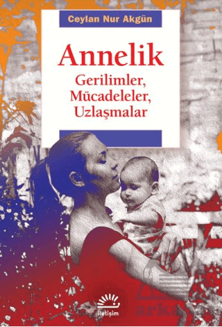 Annelik - Gerilimler, Mücadeleler, Uzlaşmalar - İletişim Yayınevi