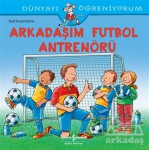 Arkadaşım Futbol Antrenörü - Dünyayı Öğreniyorum - İş Bankası Kültür Yayınları