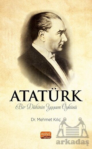 Atatürk - Bir Dahinin Yaşam Öyküsü - Nobel Bilimsel Eserler
