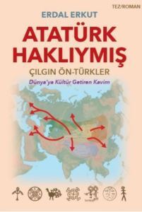 Atatürk Haklıymış: Çılgın - Ön Türkler - Dünya'ya Kültür Getiren Kavim - Erko