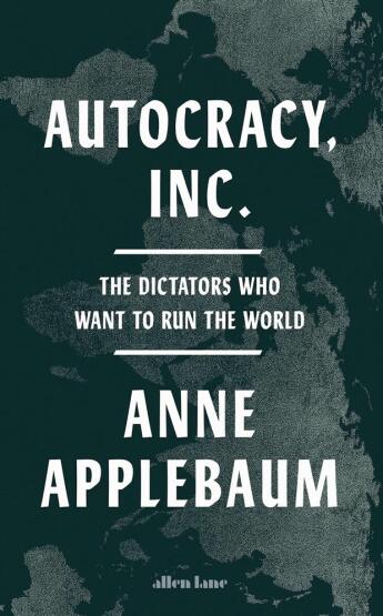 Autocracy, Inc: The Dictators Who Want To Run The World - Allen Lane