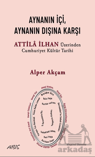 Aynanın İçi, Aynanın Dışına Karşı - Attila İlhan Üzerinden Cumhuriyet Kültür Tarihi - Abis Yayıncılık