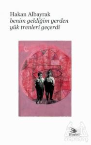 Benim Geldiğim Yerden Yük Trenleri Geçerdi - Ebabil Yayınları