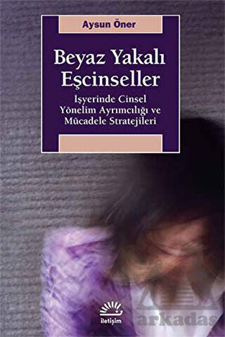Beyaz Yakalı Eşcinseller; İşyerinde Cinsel Yönelim Ayrımcılığı ve Mücadele Stratejileri - İletişim Yayınevi
