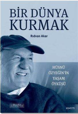 Bir Dünya Kurmak - Hüsnü Özyeğin'in Yaşam Öyküsü - Özyeğin Üniversitesi Yayınları