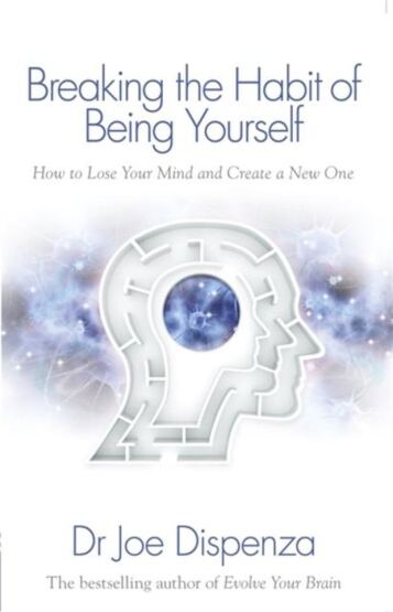 Breaking The Habit Of Being Yourself: How To Lose Your Mind And Create A New One - Hay House UK