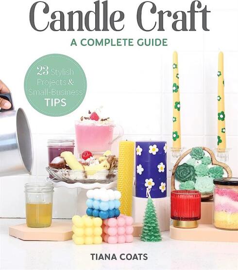 Candle Craft A Complete Guide : 23 Stylish Projects & Small-Business Tips - C&T