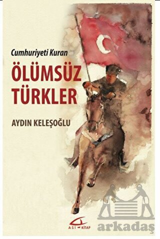 Cumhuriyeti Kuran Ölümsüz Türkler - Asi Kitap