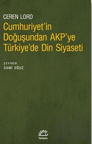 Cumhuriyet'in Doğuşundan Akp'ye Türkiye'de Din Siyaseti - İletişim Yayınevi