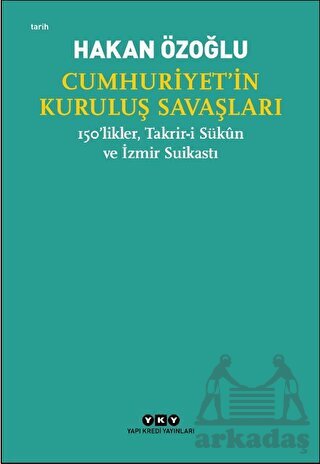 Cumhuriyet’İn Kuruluş Savaşları / 150’Likler, Takrir-İ Sükun Ve İzmir Suikastı - Yapı Kredi Yayınları