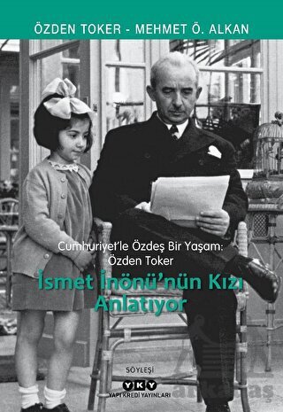Cumhuriyet’Le Özdeş Bir Yaşam: Özden Toker - İsmet İnönü’Nün Kızı Anlatıyor - Yapı Kredi Yayınları