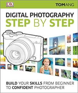 Digital Photography Step By Step: Build Your Skills From Beginner To Confident Photographer - Dorling Kindersley UK