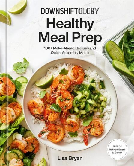 Downshiftology Healthy Meal Prep 100+ Make-Ahead Recipes And Quick-Assembly Meals - Clarkson Potter