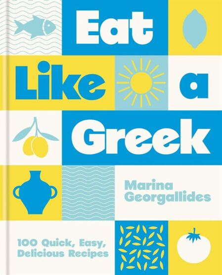 Eat Like A Greek: 100 Quick, Easy, Delicious Recipes - Hamlyn
