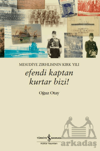 Efendi Kaptan Kurtar Bizi! Mesudiye Zırhlısının Kırk Yılı - İş Bankası Kültür Yayınları