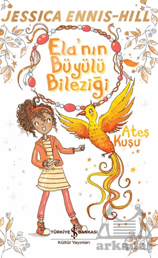 Ela'nın Büyülü Bileziği - Ateş Kuşu - İş Bankası Kültür Yayınları