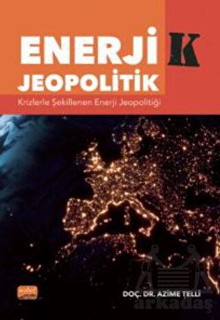 Enerji-K Jeopolitik: Krizlerle Şekillenen Enerji Jeopolitiği - Nobel Bilimsel Eserler
