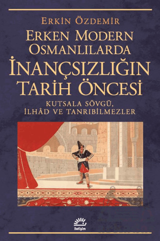 Erken Modern Osmanlılarda İnançsızlığın Tarih Öncesi - İletişim Yayınevi