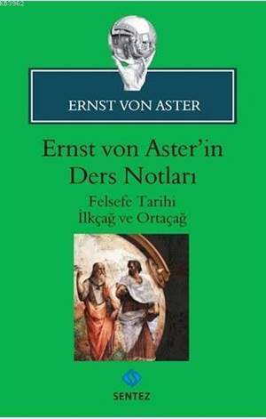 Ernst Von Aster'in Ders Notları; Felsefe Tarihi İlkçağ Ve Ortaçağ - Sentez Yayınları