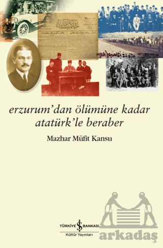 Erzurum’Dan Ölümüne Kadar Atatürk’Le Beraber - İş Bankası Kültür Yayınları