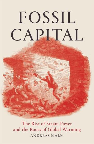 Fossil Capital The Rise of Steam Power and the Roots of Global Warming - Verso Books