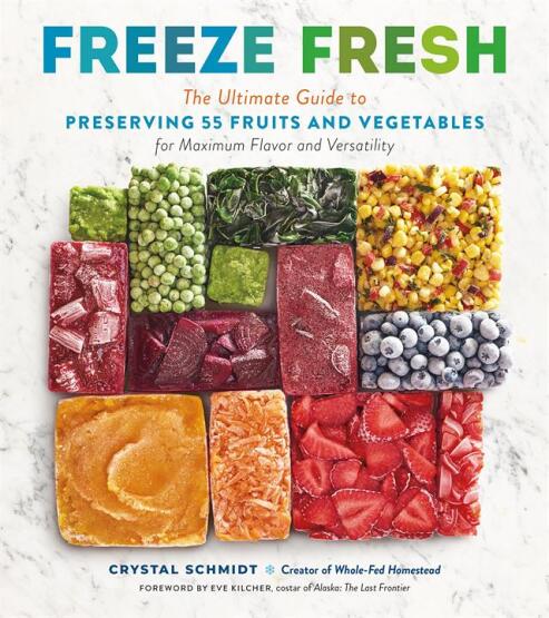 Freeze Fresh The Ultimate Guide to Preserving 55 Fruits and Vegetables for Maximum Flavor and Versatility - Storey Publishing