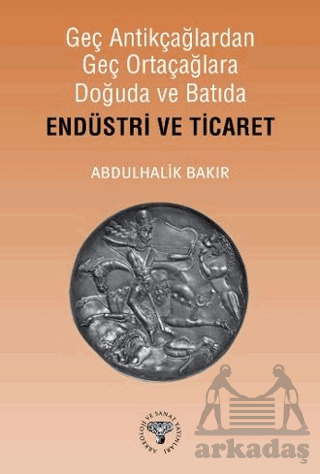 Geç Antikçağlardan Geç Ortaçağlara Doğuda Ve Batıda Endüstri Ve Ticaret - Arkeoloji ve Sanat Yayınları