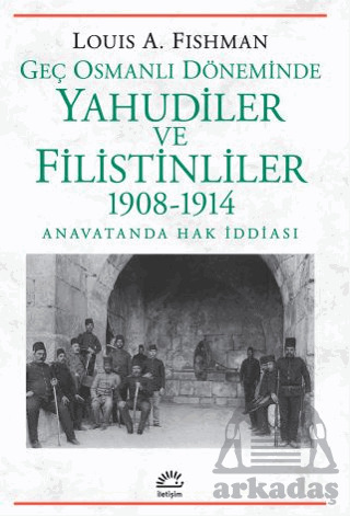 Geç Osmanlı Döneminde Yahudiler Ve Filistinliler 1908-1914 - İletişim Yayınevi