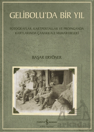 Gelibolu’Da Bir Yıl/ Fotoğraflar, Kartpostallar Ve Propaganda Kartlarında Çanakkale Muharebeleri - 1
