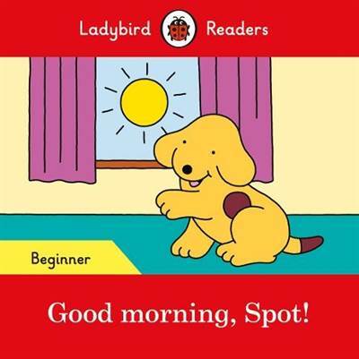 Good morning, Spot! – Ladybird Readers Beginner Level - Ladybird