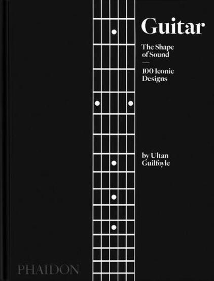 Guitar The Shape of Sound : 100 Iconic Designs - Phaidon Press