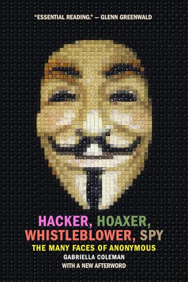Hacker, Hoaxer, Whistleblower, Spy The Many Faces Of Anonymous - Verso Books