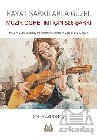 Hayat Şarkılarla Güzel: Müzik Öğretimi İçin 626 Şarkı - Arkadaş Yayınevi