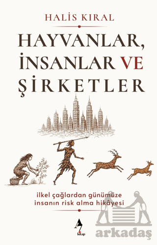 Hayvanlar, İnsanlar Ve Şirketler: İlkel Çağlardan Günümüze İnsanın Risk Alma Hikayesi - A7 Kitap