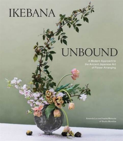 Ikebana Unbound: A Modern Approach to the Ancient Japanese Art of Flower Arranging - 1