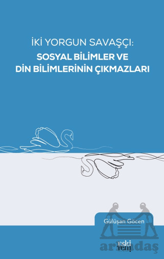 İki Yorgun Savaşçı: Sosyal Bilimler Ve Din Bilimlerinin Çıkmazları - Eski Yeni Yayınları