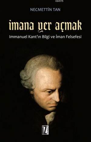 İmana Yer Açmak; Immanuel Kantın Bilgi ve İman Felsefesi - 1