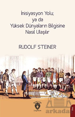 İnisiyasyon Yolu; Ya Da Yüksek Dünyaların Bilgisine Nasıl Ulaşılır - Dorlion Yayınları