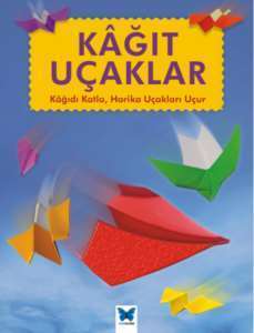 Kağıt Uçaklar: Kağıdı Katla, Harika Uçakları Uçur - Mavi Kelebek Yayınları