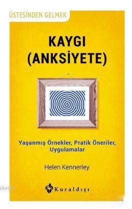 Kaygı (Anksiyete); Yaşanmış Örnekler, Pratik Öneriler, Uygulamalar - Kuraldışı Yayınevi