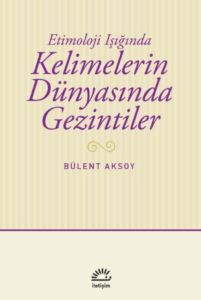 Kelimelerin Dünyasında Gezintiler - Etimoloji Işığında - 1