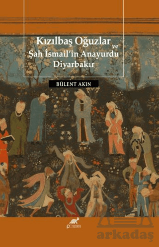 Kızılbaş Oğuzlar Ve Şah İsmail’İn Anayurdu Diyarbakır - Paradigma Akademi Yayınları