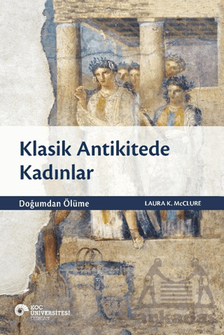 Klasik Antikitede Kadınlar - Doğumdan Ölüme - Koç Üniversitesi Yayınları